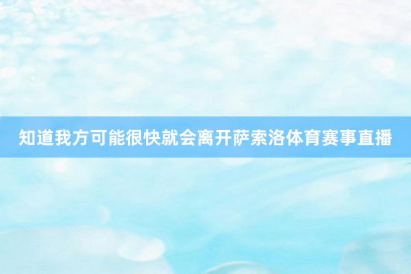 知道我方可能很快就会离开萨索洛体育赛事直播