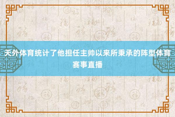 天外体育统计了他担任主帅以来所秉承的阵型体育赛事直播