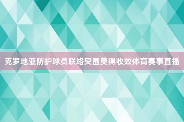 克罗地亚防护球员联络突围莫得收效体育赛事直播