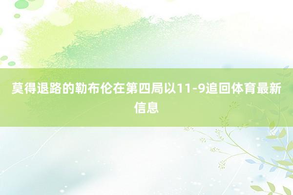 莫得退路的勒布伦在第四局以11-9追回体育最新信息