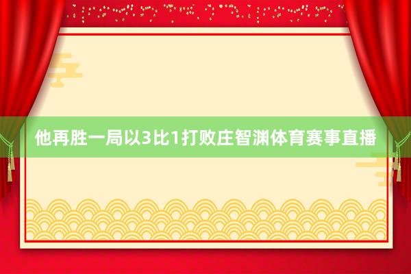 他再胜一局以3比1打败庄智渊体育赛事直播