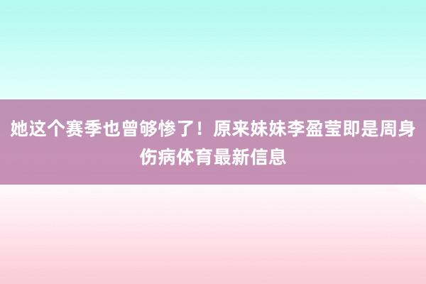 她这个赛季也曾够惨了！原来妹妹李盈莹即是周身伤病体育最新信息