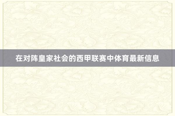 在对阵皇家社会的西甲联赛中体育最新信息