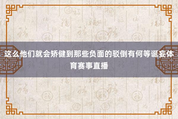 这么他们就会矫健到那些负面的驳倒有何等诞妄体育赛事直播