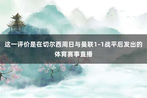 这一评价是在切尔西周日与曼联1-1战平后发出的体育赛事直播