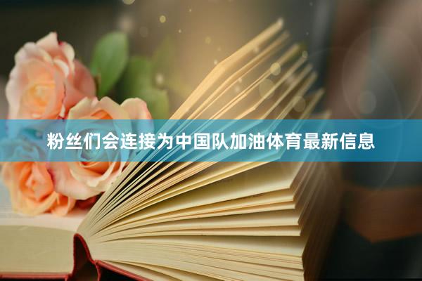 粉丝们会连接为中国队加油体育最新信息