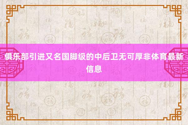 俱乐部引进又名国脚级的中后卫无可厚非体育最新信息