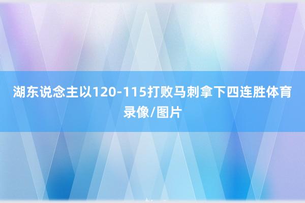 湖东说念主以120-115打败马刺拿下四连胜体育录像/图片