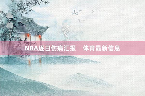 NBA逐日伤病汇报    体育最新信息