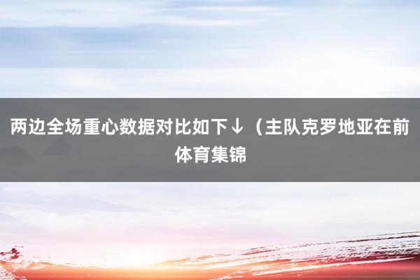 两边全场重心数据对比如下↓（主队克罗地亚在前体育集锦