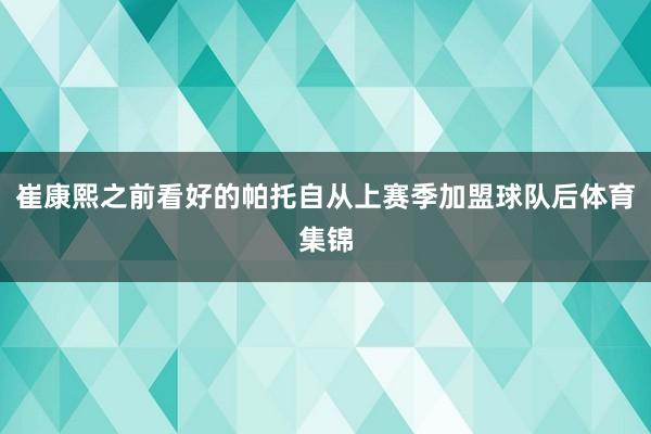 崔康熙之前看好的帕托自从上赛季加盟球队后体育集锦