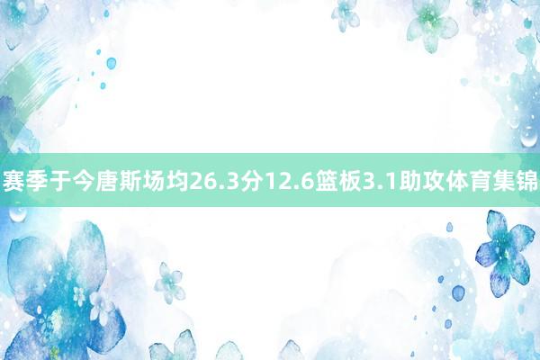 赛季于今唐斯场均26.3分12.6篮板3.1助攻体育集锦