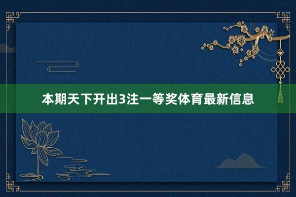 本期天下开出3注一等奖体育最新信息