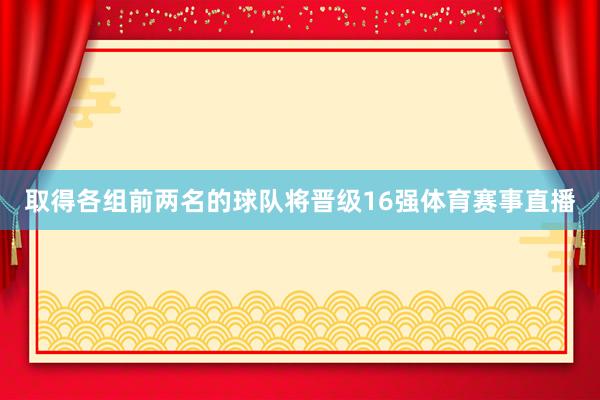 取得各组前两名的球队将晋级16强体育赛事直播