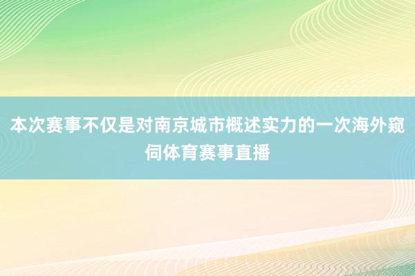 本次赛事不仅是对南京城市概述实力的一次海外窥伺体育赛事直播