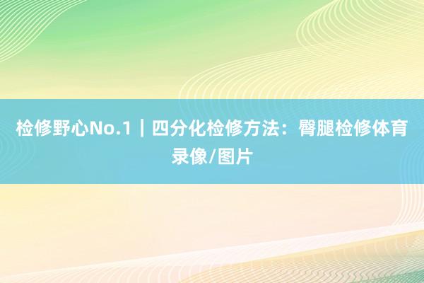 检修野心No.1｜四分化检修方法：臀腿检修体育录像/图片