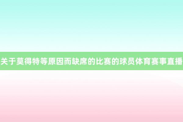 关于莫得特等原因而缺席的比赛的球员体育赛事直播