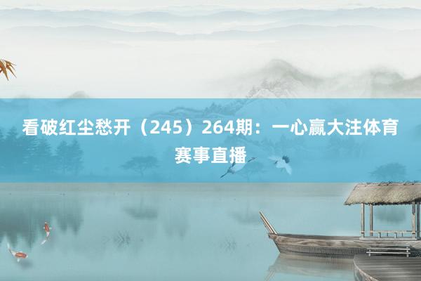 看破红尘愁开（245）　　264期：一心赢大注体育赛事直播