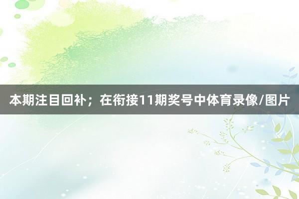 本期注目回补；　　在衔接11期奖号中体育录像/图片