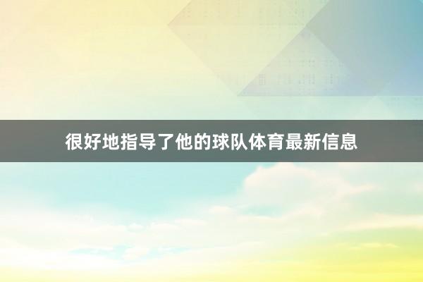 很好地指导了他的球队体育最新信息