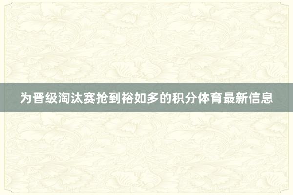 为晋级淘汰赛抢到裕如多的积分体育最新信息