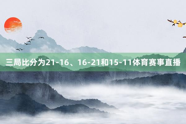 三局比分为21-16、16-21和15-11体育赛事直播