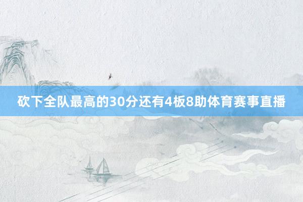 砍下全队最高的30分还有4板8助体育赛事直播