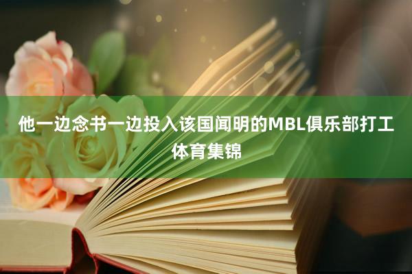 他一边念书一边投入该国闻明的MBL俱乐部打工体育集锦