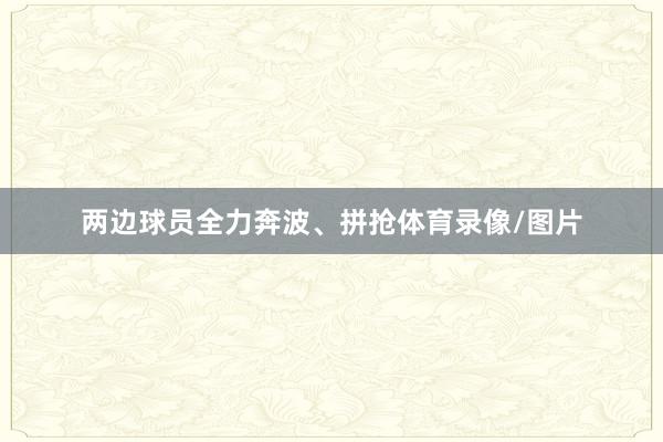 两边球员全力奔波、拼抢体育录像/图片