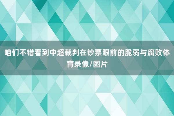 咱们不错看到中超裁判在钞票眼前的脆弱与腐败体育录像/图片