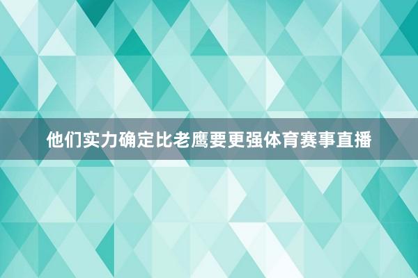 他们实力确定比老鹰要更强体育赛事直播