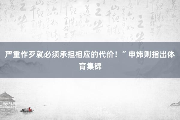 严重作歹就必须承担相应的代价！”申炜则指出体育集锦