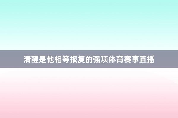 清醒是他相等报复的强项体育赛事直播