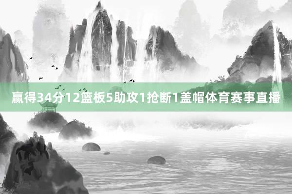 赢得34分12篮板5助攻1抢断1盖帽体育赛事直播