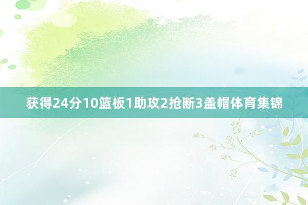 获得24分10篮板1助攻2抢断3盖帽体育集锦