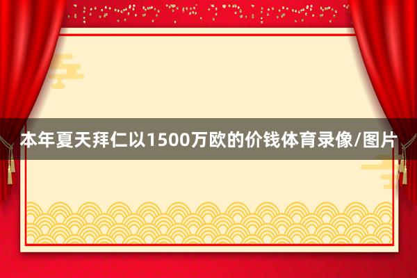 本年夏天拜仁以1500万欧的价钱体育录像/图片