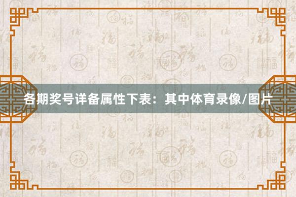 各期奖号详备属性下表：　　其中体育录像/图片