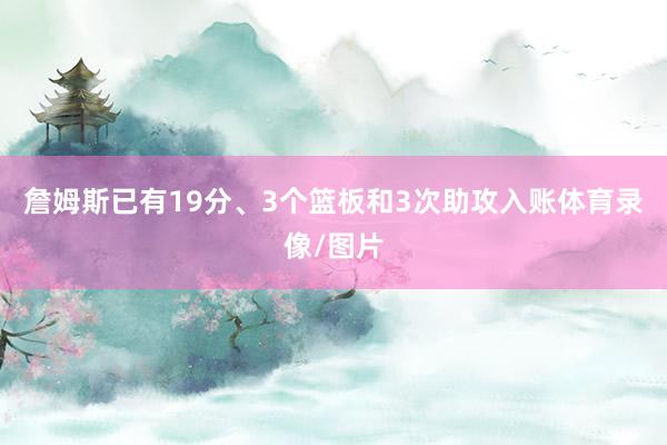 詹姆斯已有19分、3个篮板和3次助攻入账体育录像/图片